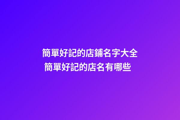 簡單好記的店鋪名字大全 簡單好記的店名有哪些-第1張-店鋪起名-玄機派